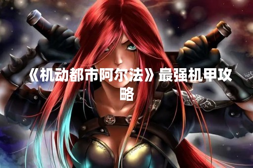 《机动都市阿尔法》最强机甲攻略