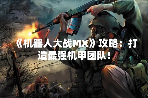 《机器人大战MX》攻略：打造最强机甲团队！