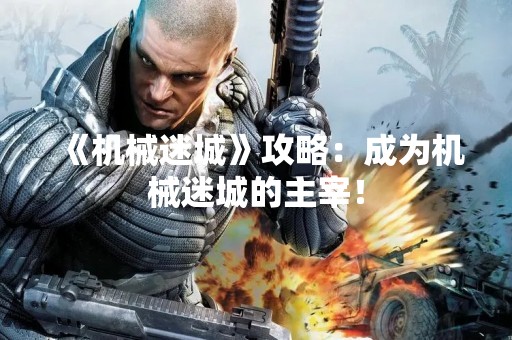 《机械迷城》攻略：成为机械迷城的主宰！