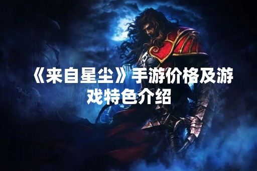 《来自星尘》手游价格及游戏特色介绍