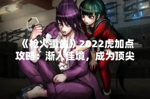 《枪火重生》2022虎加点攻略：渐入佳境，成为顶尖玩家的必备指南！