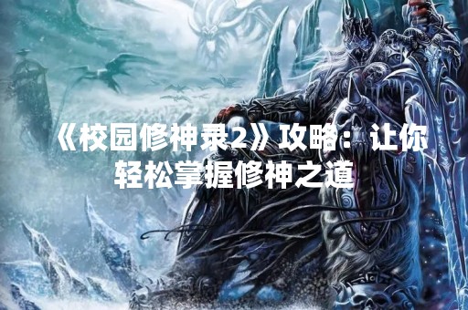 《校园修神录2》攻略：让你轻松掌握修神之道