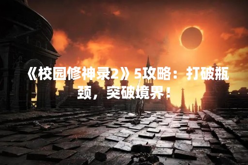 《校园修神录2》5攻略：打破瓶颈，突破境界！