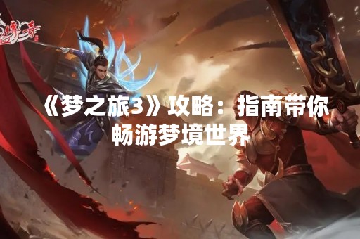 《梦之旅3》攻略：指南带你畅游梦境世界