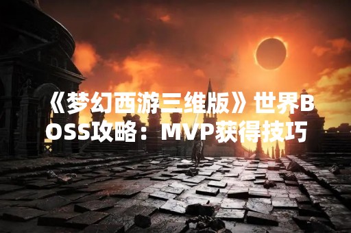 《梦幻西游三维版》世界BOSS攻略：MVP获得技巧
