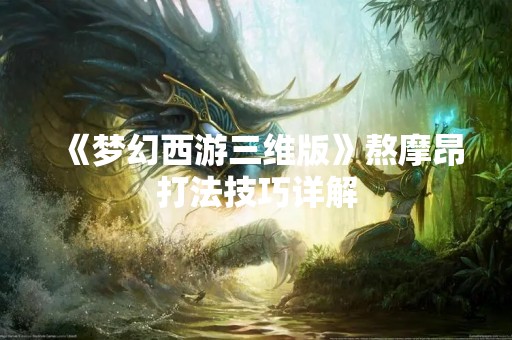 《梦幻西游三维版》熬摩昂打法技巧详解