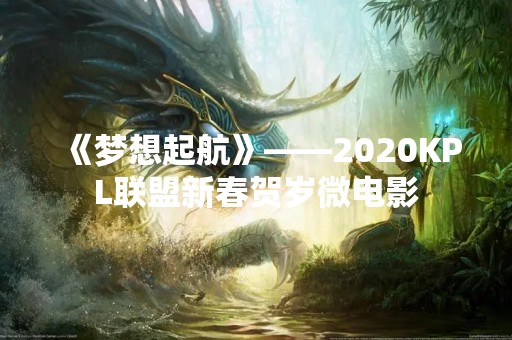 《梦想起航》——2020KPL联盟新春贺岁微电影