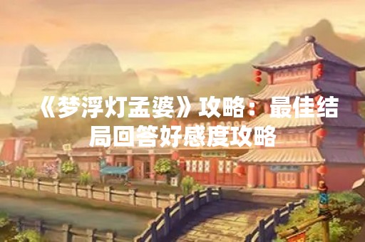 《梦浮灯孟婆》攻略：最佳结局回答好感度攻略