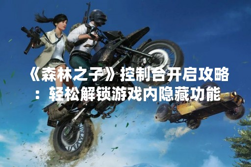 《森林之子》控制台开启攻略：轻松解锁游戏内隐藏功能