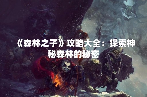 《森林之子》攻略大全：探索神秘森林的秘密