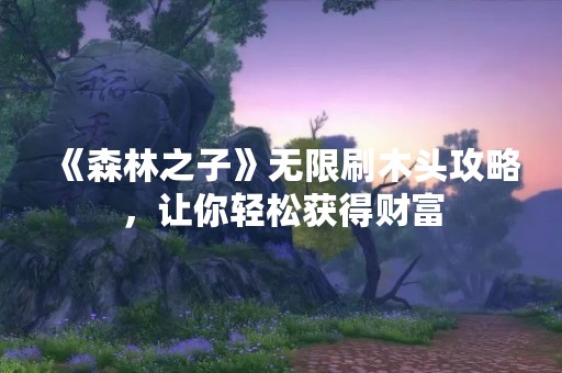 《森林之子》无限刷木头攻略，让你轻松获得财富