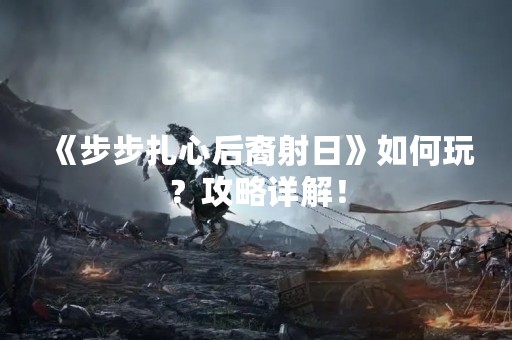 《步步扎心后裔射日》如何玩？攻略详解！