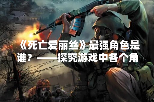 《死亡爱丽丝》最强角色是谁？——探究游戏中各个角色的优劣