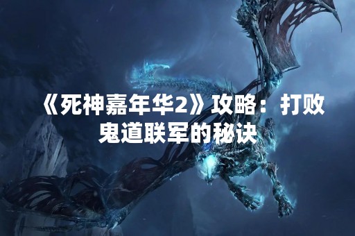 《死神嘉年华2》攻略：打败鬼道联军的秘诀