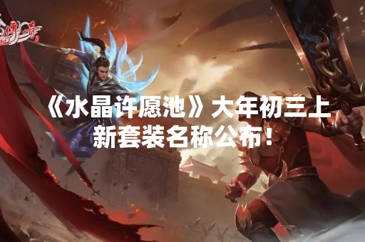 《水晶许愿池》大年初三上新套装名称公布！