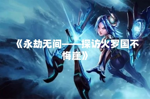 《永劫无间——探访火罗国不悔崖》