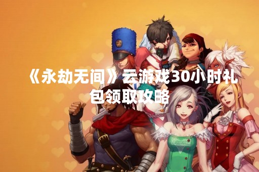 《永劫无间》云游戏30小时礼包领取攻略