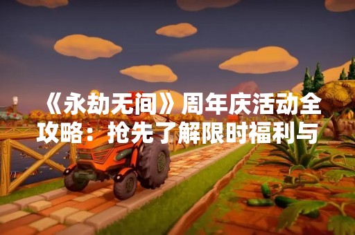 《永劫无间》周年庆活动全攻略：抢先了解限时福利与活动玩法