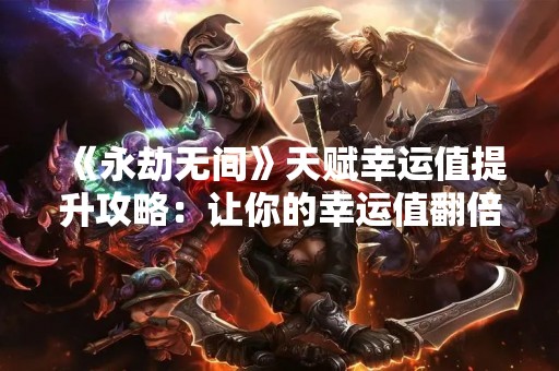 《永劫无间》天赋幸运值提升攻略：让你的幸运值翻倍！
