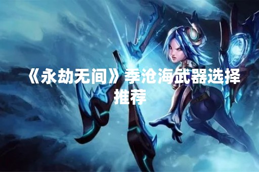 《永劫无间》季沧海武器选择推荐