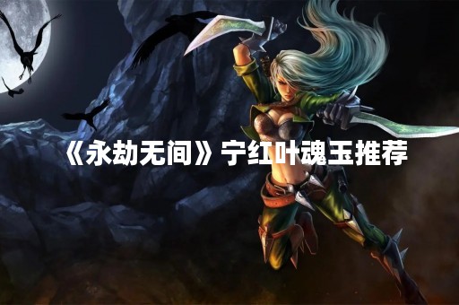 《永劫无间》宁红叶魂玉推荐