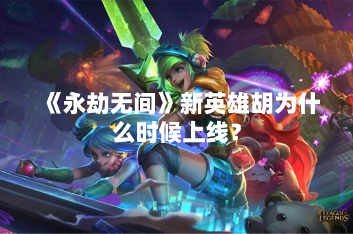 《永劫无间》新英雄胡为什么时候上线？
