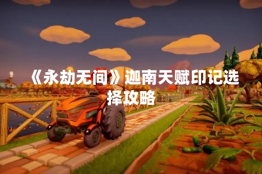 《永劫无间》迦南天赋印记选择攻略