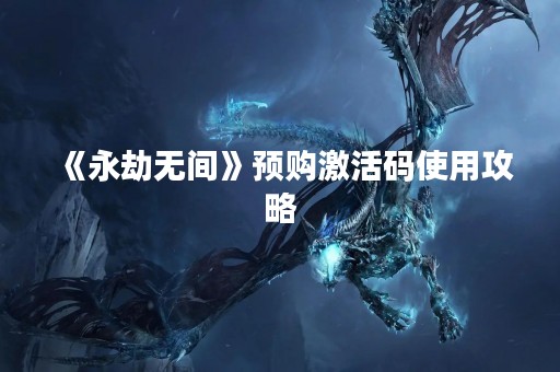 《永劫无间》预购激活码使用攻略