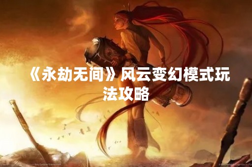 《永劫无间》风云变幻模式玩法攻略
