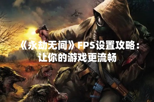 《永劫无间》FPS设置攻略：让你的游戏更流畅