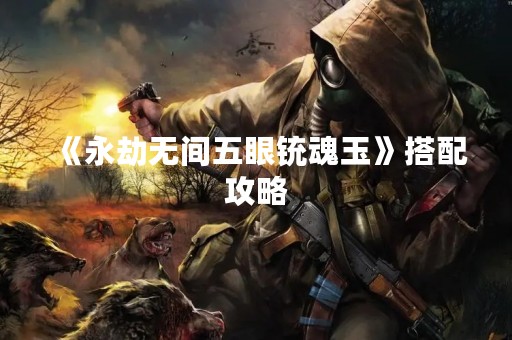 《永劫无间五眼铳魂玉》搭配攻略