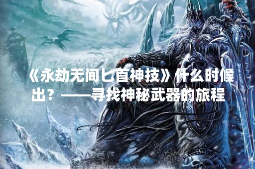 《永劫无间匕首神技》什么时候出？——寻找神秘武器的旅程