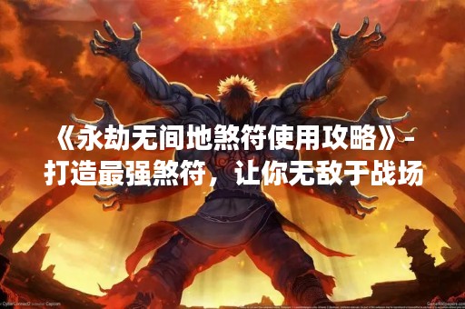 《永劫无间地煞符使用攻略》- 打造最强煞符，让你无敌于战场！