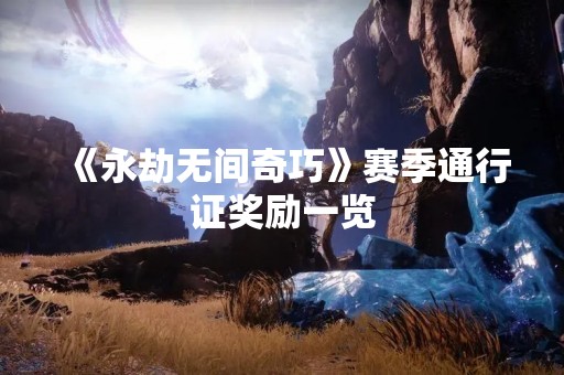《永劫无间奇巧》赛季通行证奖励一览