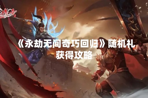 《永劫无间奇巧回归》随机礼获得攻略