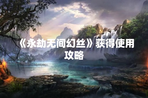 《永劫无间幻丝》获得使用攻略