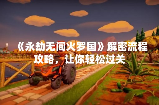 《永劫无间火罗国》解密流程攻略，让你轻松过关