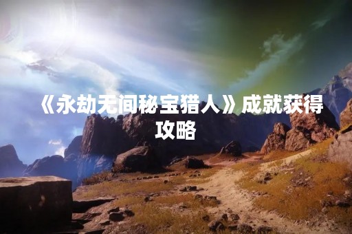 《永劫无间秘宝猎人》成就获得攻略