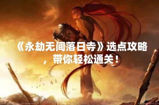 《永劫无间落日寺》选点攻略，带你轻松通关！