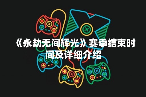 《永劫无间辉光》赛季结束时间及详细介绍