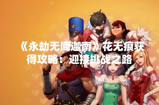 《永劫无间迦南》花无痕获得攻略：迎接挑战之路