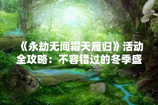 《永劫无间霜天雁归》活动全攻略：不容错过的冬季盛宴