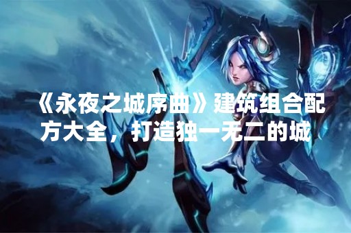 《永夜之城序曲》建筑组合配方大全，打造独一无二的城市