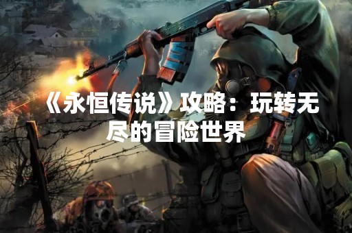 《永恒传说》攻略：玩转无尽的冒险世界