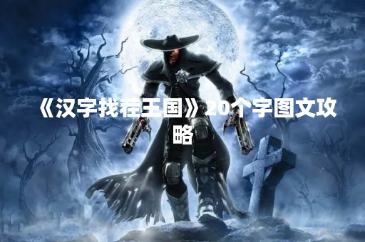 《汉字找茬王国》20个字图文攻略