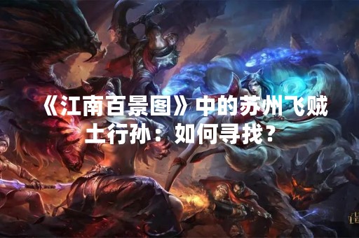 《江南百景图》中的苏州飞贼土行孙：如何寻找？