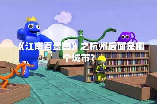 《江南百景图》之杭州后面是哪个城市？
