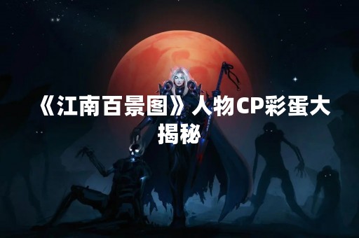 《江南百景图》人物CP彩蛋大揭秘