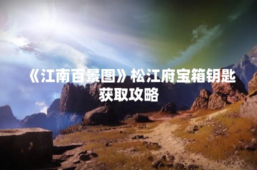 《江南百景图》松江府宝箱钥匙获取攻略