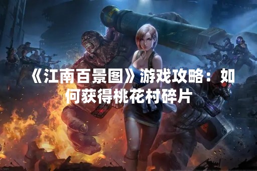 《江南百景图》游戏攻略：如何获得桃花村碎片